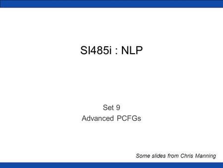 SI485i : NLP Set 9 Advanced PCFGs Some slides from Chris Manning.