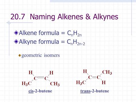 20.7 Naming Alkenes & Alkynes Alkene formula = C n H 2n Alkyne formula = C n H 2n-2 geometric isomers cis-2-butenetrans-2-butene.