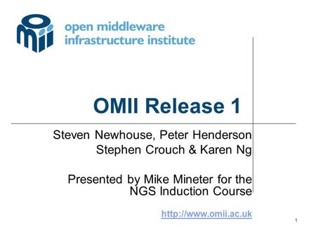 1 OMII Release 1 Steven Newhouse, Peter Henderson Stephen Crouch & Karen Ng Presented by Mike Mineter for the NGS Induction Course