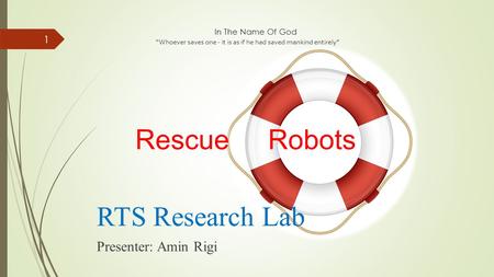 In The Name Of God “Whoever saves one - it is as if he had saved mankind entirely” Rescue Robots RTS Research Lab Presenter: Amin Rigi 1.