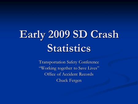 Early 2009 SD Crash Statistics Transportation Safety Conference “Working together to Save Lives” Office of Accident Records Chuck Fergen.