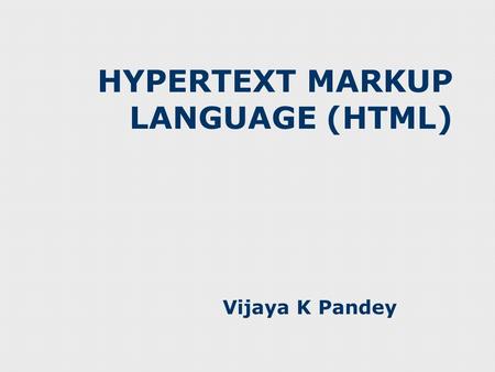 HYPERTEXT MARKUP LANGUAGE (HTML) Vijaya K Pandey.