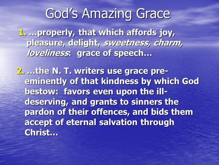 God’s Amazing Grace 1.…properly, that which affords joy, pleasure, delight, sweetness, charm, loveliness: grace of speech… 1. …properly, that which affords.