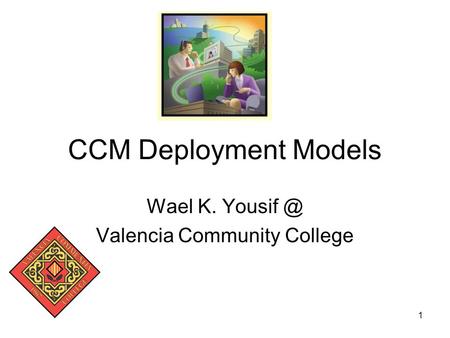 1 CCM Deployment Models Wael K. Valencia Community College.
