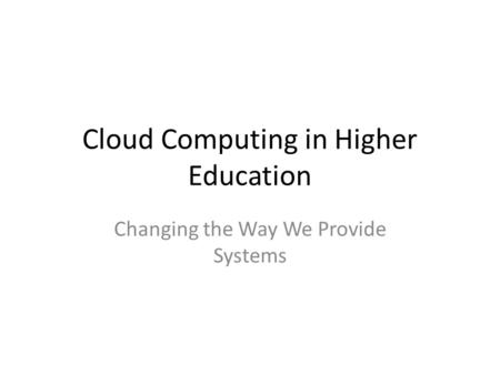 Cloud Computing in Higher Education Changing the Way We Provide Systems.