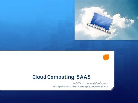 Cloud Computing: SAAS IASBO 2011 Annual Conference Bill Spakowski, Christine Haeggquist, Frank Zelek.