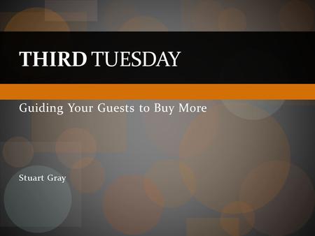 Guiding Your Guests to Buy More Stuart Gray THIRD TUESDAY.