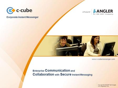 A Product of Corporate Instant Messenger www.c-cubemessenger.com Enterprise Communication and Collaboration with Secure Instant Messaging Copyright © ANGLER.