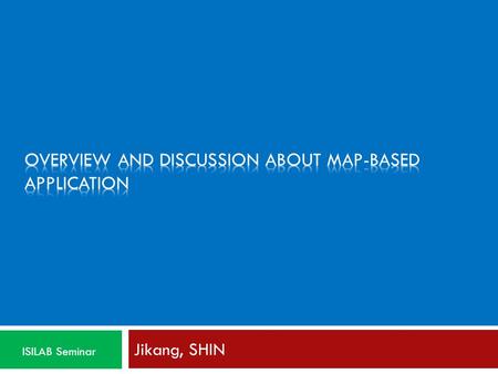 Jikang, SHIN ISILAB Seminar. Agenda  Overview of Map-based Application  Navigation Applications  Social Applications  Discussion  Strategy.