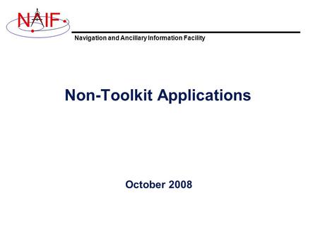 Navigation and Ancillary Information Facility NIF Non-Toolkit Applications October 2008.