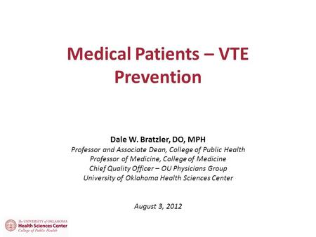 Medical Patients – VTE Prevention Dale W. Bratzler, DO, MPH Professor and Associate Dean, College of Public Health Professor of Medicine, College of Medicine.