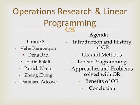  Group 3 Vahe Karapetyan Dena Rad Eidin Balali Patrick Njathi Zhong Zheng Damilare Adeoye Operations Research & Linear Programming Agenda Introduction.