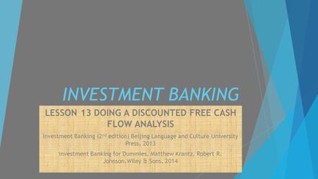 INVESTMENT BANKING LESSON 13 DOING A DISCOUNTED FREE CASH FLOW ANALYSIS Investment Banking (2 nd edition) Beijing Language and Culture University Press,