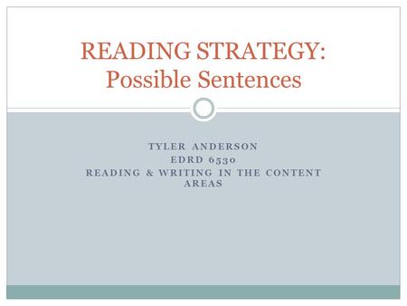 TYLER ANDERSON EDRD 6530 READING & WRITING IN THE CONTENT AREAS READING STRATEGY: Possible Sentences.