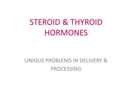 STEROID & THYROID HORMONES UNIQUE PROBLEMS IN DELIVERY & PROCESSING.