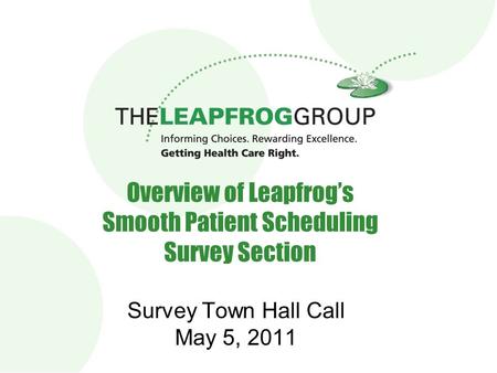 1 1 Overview of Leapfrog’s Smooth Patient Scheduling Survey Section Survey Town Hall Call May 5, 2011.