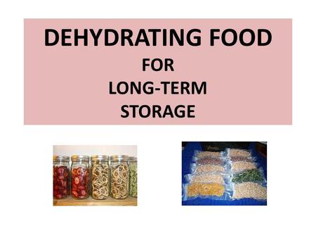 DEHYDRATING FOOD FOR LONG-TERM STORAGE. Long-Term Food Storage Enemies 1.Water/Moisture 2.Oxygen 3.Light 4.Heat 5.Rodents and Bugs.