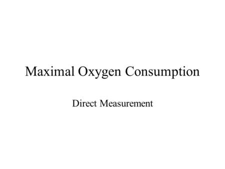 Maximal Oxygen Consumption Direct Measurement. Maximal Oxygen Consumption VO 2 max Greatest volume of oxygen that the body can consume per unit time Regarded.