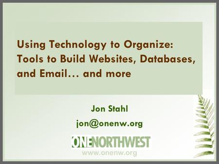 Using Technology to Organize: Tools to Build Websites, Databases, and  … and more Jon Stahl