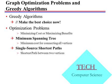 TECH Computer Science Graph Optimization Problems and Greedy Algorithms Greedy Algorithms  // Make the best choice now! Optimization Problems  Minimizing.