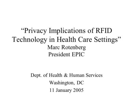 “Privacy Implications of RFID Technology in Health Care Settings” Marc Rotenberg President EPIC Dept. of Health & Human Services Washington, DC 11 January.