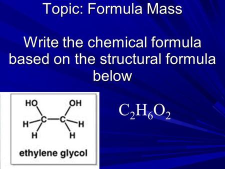 Topic: Formula Mass Write the chemical formula based on the structural formula below C2H6O2C2H6O2.