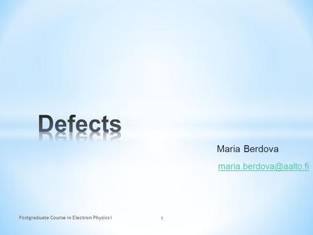 Defects Maria Berdova maria.berdova@aalto.fi Postgraduate Course in Electron Physics I.