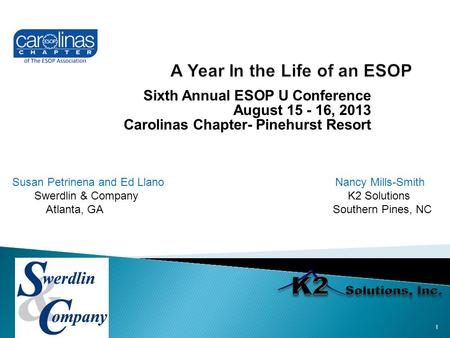 Sixth Annual ESOP U Conference August 15 - 16, 2013 Carolinas Chapter- Pinehurst Resort Susan Petrinena and Ed Llano Nancy Mills-Smith Swerdlin & Company.