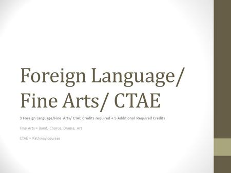 Foreign Language/ Fine Arts/ CTAE 3 Foreign Language/Fine Arts/ CTAE Credits required + 5 Additional Required Credits Fine Arts = Band, Chorus, Drama,