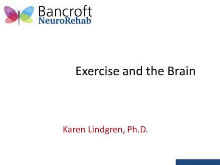 Exercise and the Brain Karen Lindgren, Ph.D.. Strength of mind is exercise, not rest -Alexander Pope It is exercise alone that supports the spirits, and.