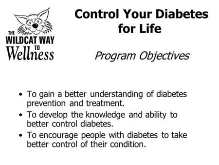 Control Your Diabetes for Life Program Objectives To gain a better understanding of diabetes prevention and treatment. To develop the knowledge and ability.