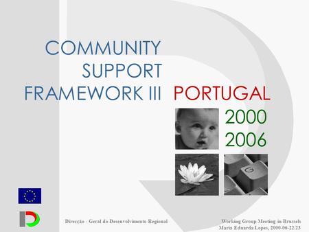 Direcção - Geral do Desenvolvimento RegionalWorking Group Meeting in Brussels Maria Eduarda Lopes, 2000-06-22/23 PORTUGAL 2000 2006 COMMUNITY SUPPORT FRAMEWORK.