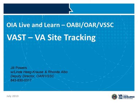 OIA Live and Learn – OABI/OAR/VSSC VAST – VA Site Tracking July 2013 Jill Powers w/Linda Heeg-Krause & Rhonda Albo Deputy Director, OAR/VSSC 843-830-0317.