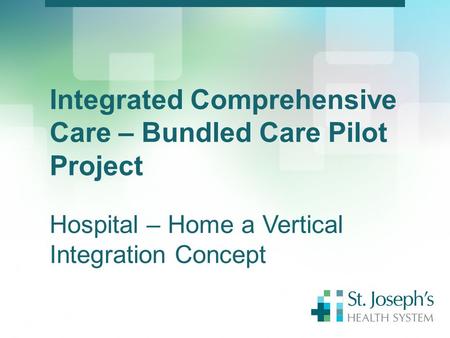 Integrated Comprehensive Care – Bundled Care Pilot Project Hospital – Home a Vertical Integration Concept.