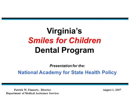 Virginia’s Smiles for Children Dental Program Presentation for the: National Academy for State Health Policy Patrick W. Finnerty, Director Department of.