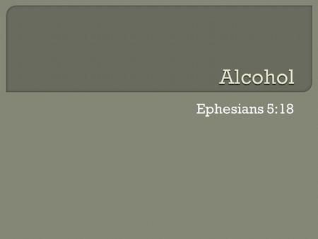 Ephesians 5:18.  Ethanol is the type of alcohol in alcoholic beverages  It is a highly addictive drug that can be produced synthetically or naturally.