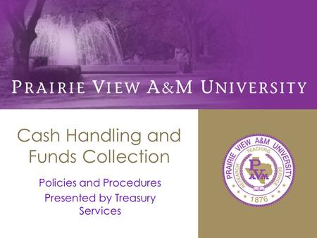 Cash Handling and Funds Collection Policies and Procedures Presented by Treasury Services.