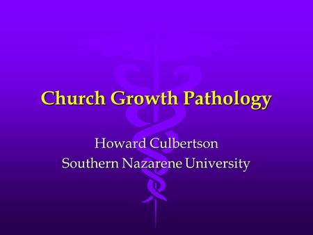 Church Growth Pathology Howard Culbertson Southern Nazarene University.