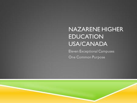 NAZARENE HIGHER EDUCATION USA/CANADA Eleven Exceptional Campuses One Common Purpose.