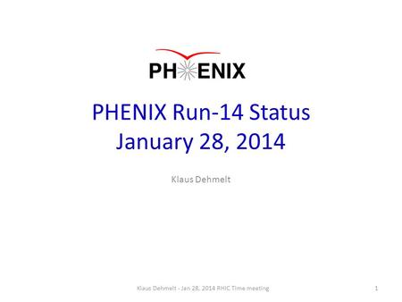 PHENIX Run-14 Status January 28, 2014 Klaus Dehmelt 1Klaus Dehmelt - Jan 28, 2014 RHIC Time meeting.