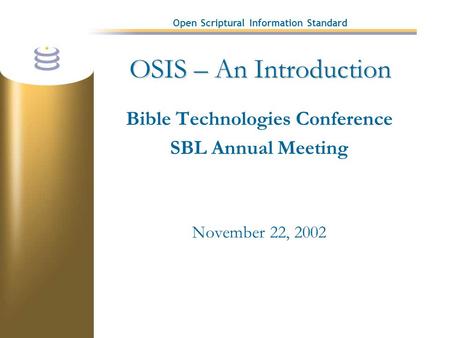 Open Scriptural Information Standard OSIS – An Introduction Bible Technologies Conference SBL Annual Meeting November 22, 2002.