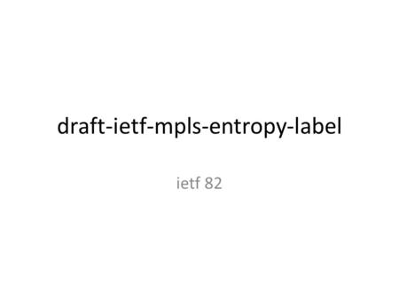 Draft-ietf-mpls-entropy-label ietf 82. Entropy Labels Generalize what’s been done in the fat PW draft – Define general characteristics of entropy labels.