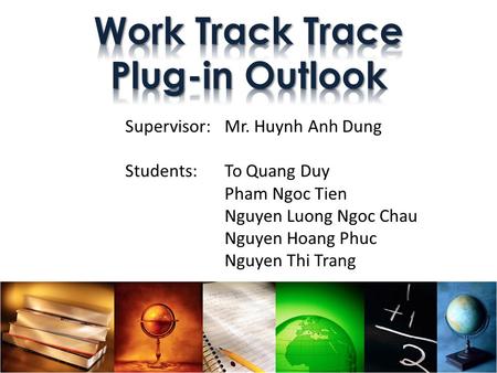 Supervisor: Mr. Huynh Anh Dung Students: To Quang Duy Pham Ngoc Tien Nguyen Luong Ngoc Chau Nguyen Hoang Phuc Nguyen Thi Trang.