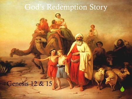  God’s Redemption Story Genesis 12 & 15.  God’s Covenant to Abraham Genesis 12 & 15.