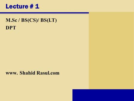 Lecture # 1 M.Sc / BS(CS)/ BS(I.T) DPT www. Shahid Rasul.com.