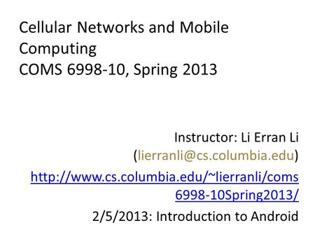 Cellular Networks and Mobile Computing COMS 6998-10, Spring 2013 Instructor: Li Erran Li
