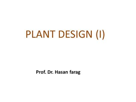 PLANT DESIGN (I) Prof. Dr. Hasan farag.