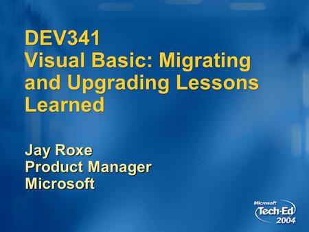 DEV341 Visual Basic: Migrating and Upgrading Lessons Learned Jay Roxe Product Manager Microsoft.