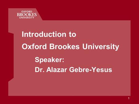 Introduction to Oxford Brookes University Speaker: Dr. Alazar Gebre-Yesus 1.