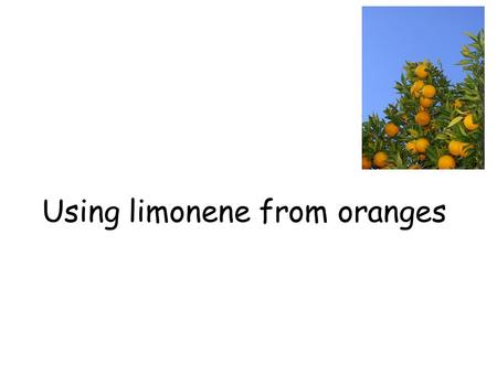 Using limonene from oranges. Limonene Limonene is found in lots of natural products, especially citrus fruits. It gives them their distinctive smell and.